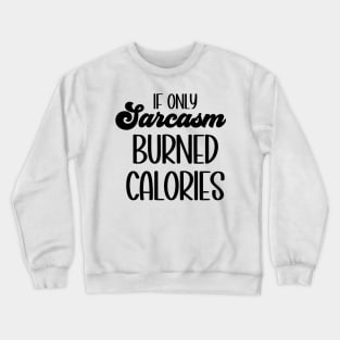 If Only Sarcasm Burned Calories Crewneck Sweatshirt